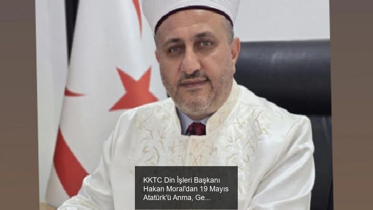 KKTC Din İşleri Başkanı Hakan Moral'dan 19 Mayıs Atatürk'ü Anma, Gençlik ve Spor Bayramı Mesajı