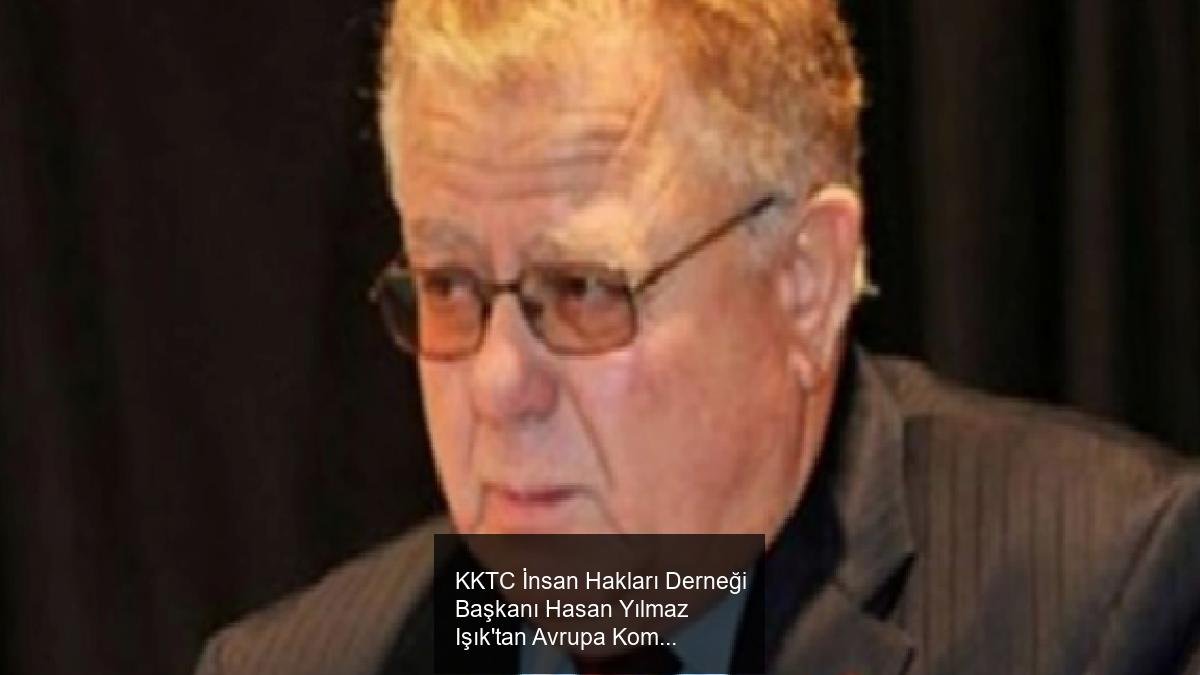 KKTC İnsan Hakları Derneği Başkanı Hasan Yılmaz Işık'tan Avrupa Komisyonu'na Sert Eleştiri