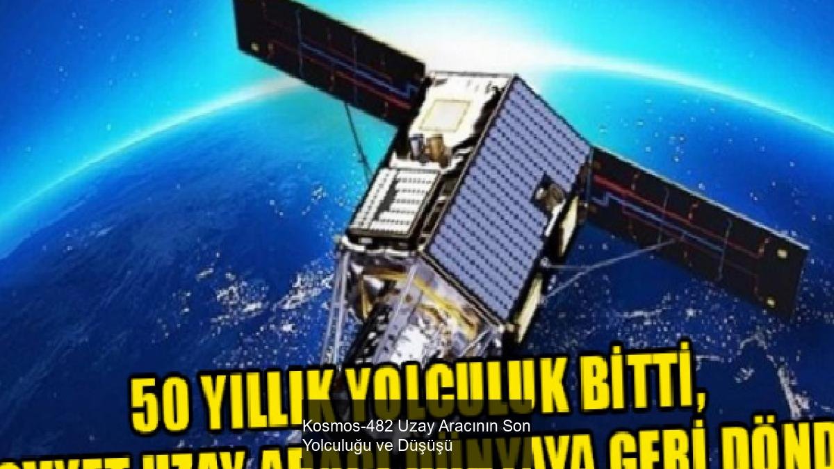 Kosmos-482 Uzay Aracının Son Yolculuğu ve Düşüşü