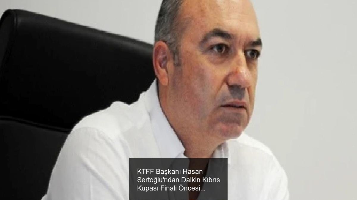 KTFF Başkanı Hasan Sertoğlu'ndan Daikin Kıbrıs Kupası Finali Öncesi Özel Açıklamalar