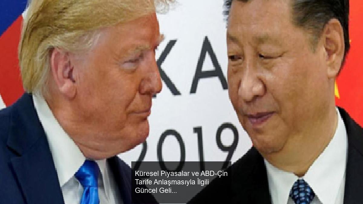 Küresel Piyasalar ve ABD-Çin Tarife Anlaşmasıyla İlgili Güncel Gelişmeler