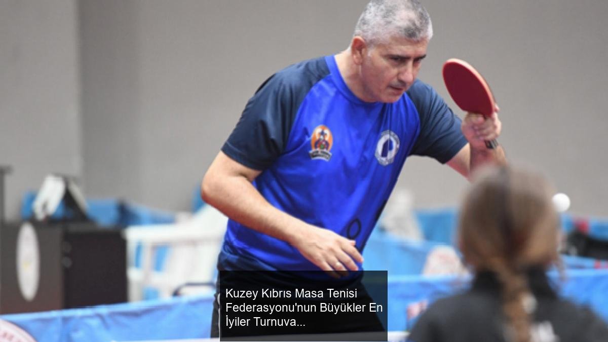 Kuzey Kıbrıs Masa Tenisi Federasyonu'nun Büyükler En İyiler Turnuvası Heyecanı