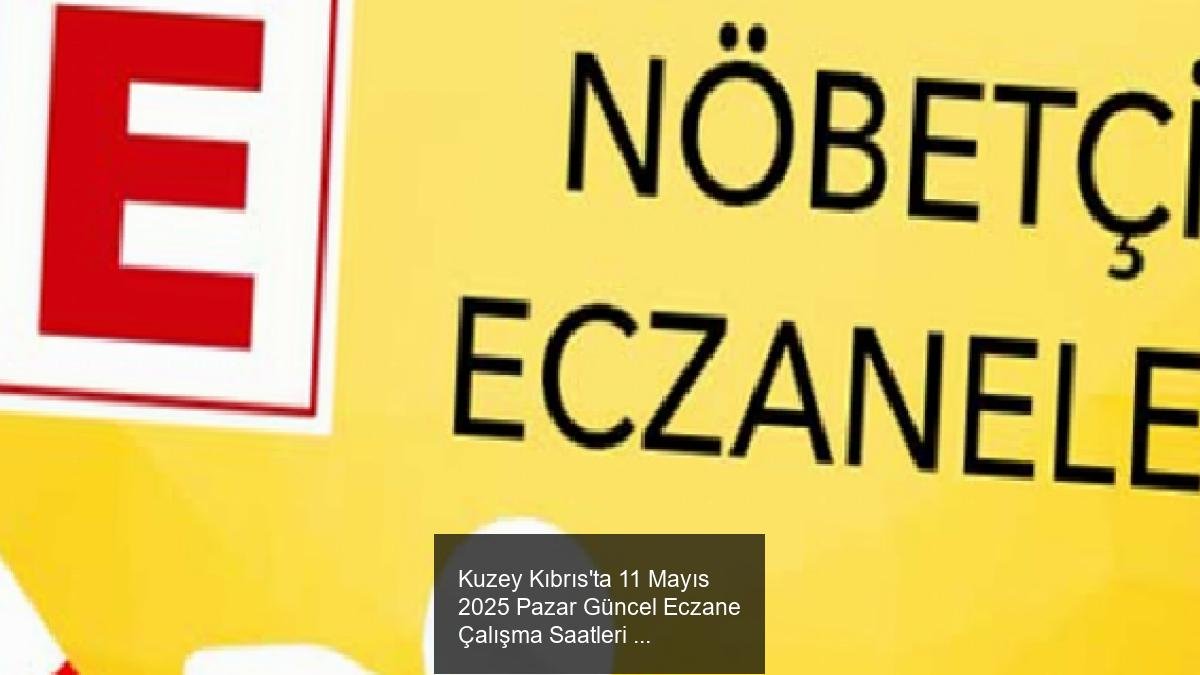 Kuzey Kıbrıs'ta 11 Mayıs 2025 Pazar Güncel Eczane Çalışma Saatleri ve Noktaları
