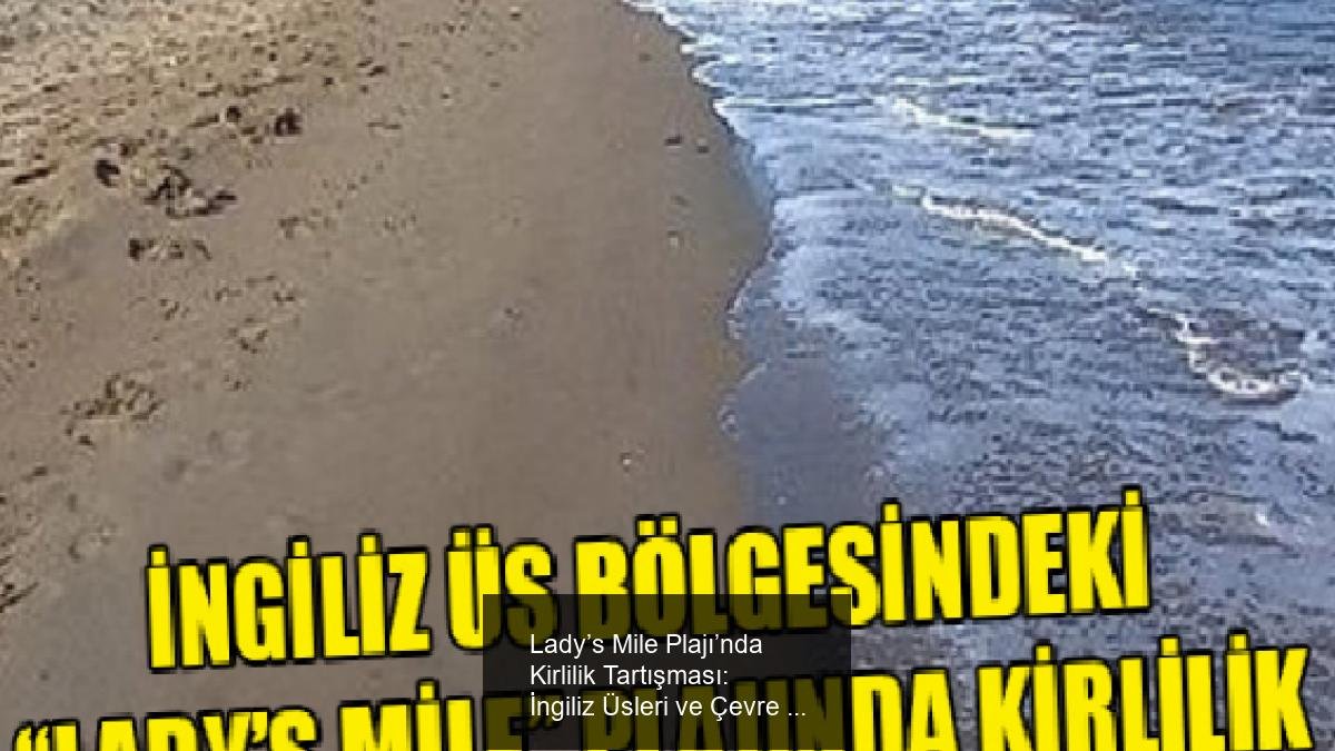 Lady’s Mile Plajı’nda Kirlilik Tartışması: İngiliz Üsleri ve Çevre Yetkilileri Arasında Çelişkili Açıklamalar
