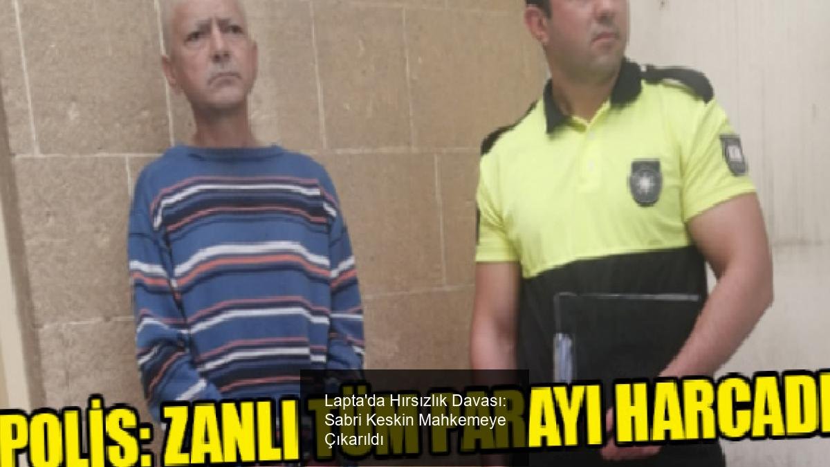 Lapta'da Hırsızlık Davası: Sabri Keskin Mahkemeye Çıkarıldı
