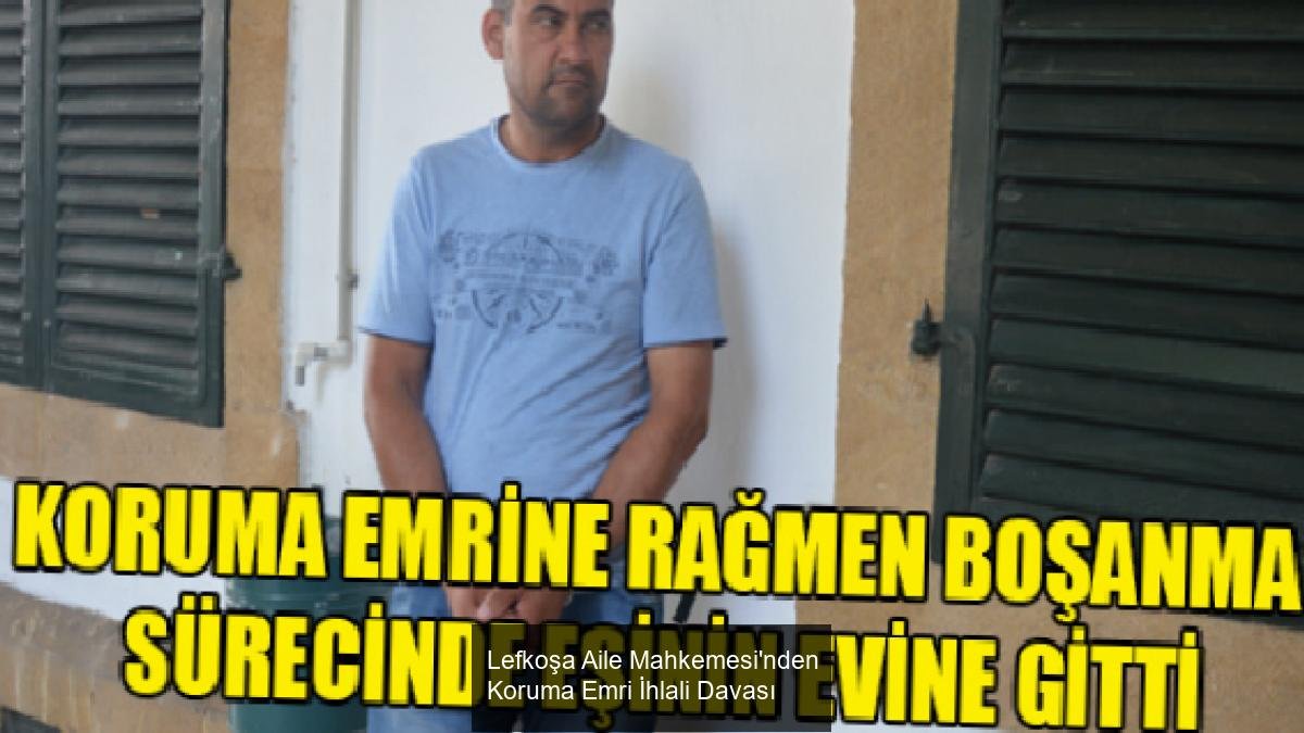 Lefkoşa Aile Mahkemesi'nden Koruma Emri İhlali Davası