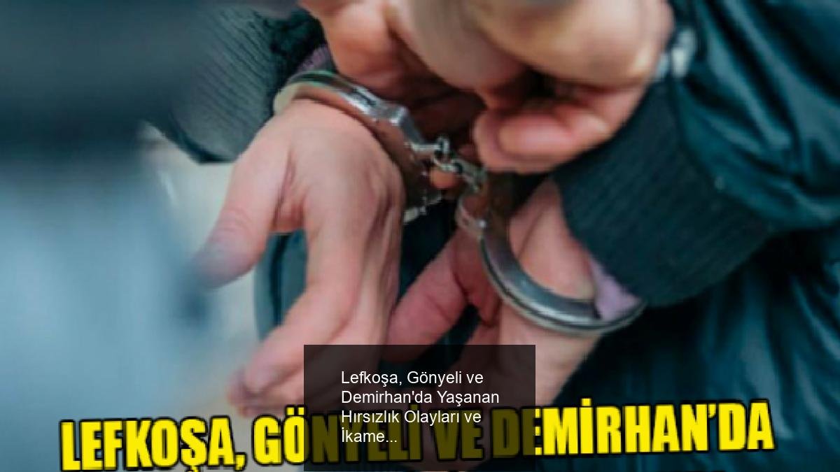 Lefkoşa, Gönyeli ve Demirhan'da Yaşanan Hırsızlık Olayları ve İkamet İzinsizliği