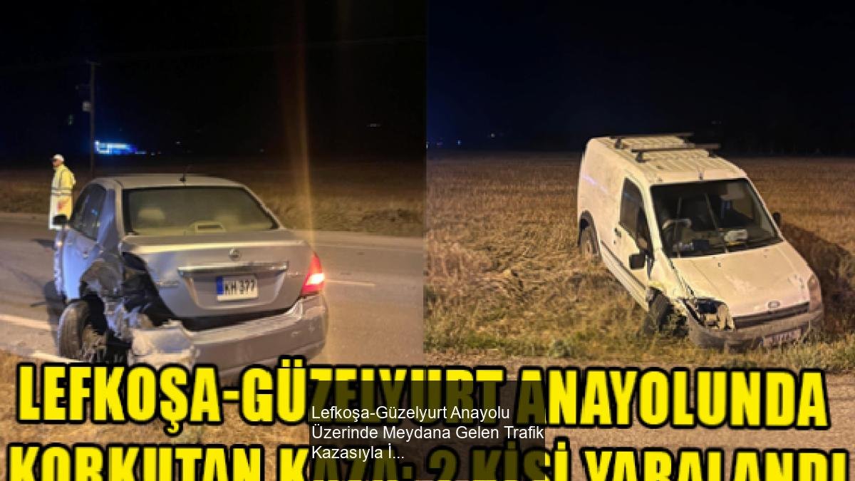 Lefkoşa-Güzelyurt Anayolu Üzerinde Meydana Gelen Trafik Kazasıyla İlgili Detaylar