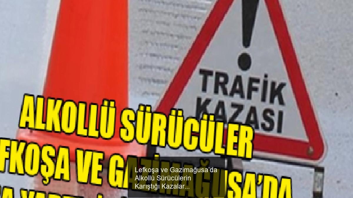 Lefkoşa ve Gazimağusa’da Alkollü Sürücülerin Karıştığı Kazalar