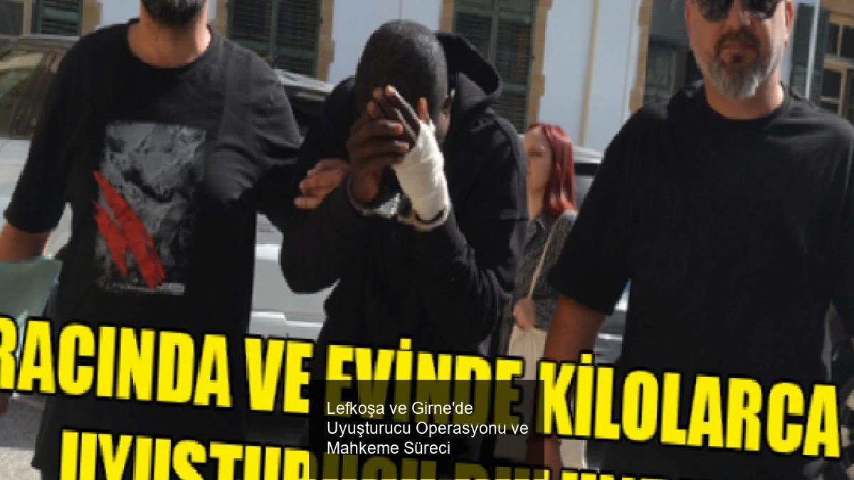 Lefkoşa ve Girne'de Uyuşturucu Operasyonu ve Mahkeme Süreci
