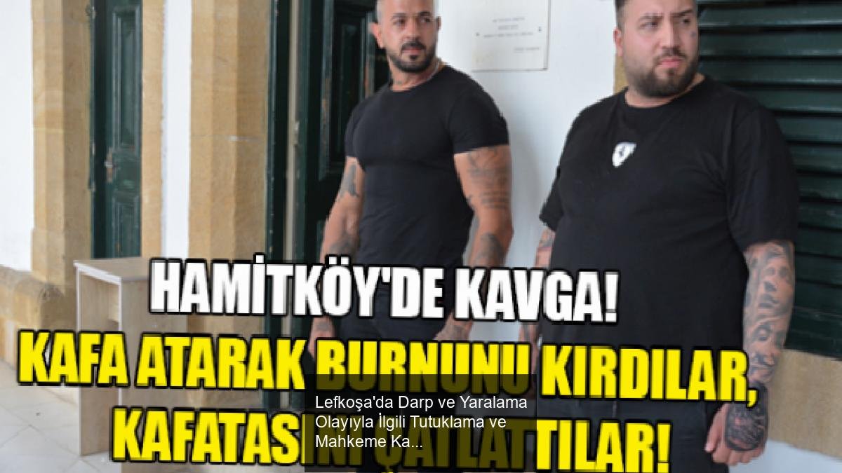 Lefkoşa'da Darp ve Yaralama Olayıyla İlgili Tutuklama ve Mahkeme Kararı