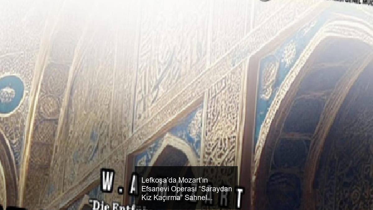 Lefkoşa’da Mozart’ın Efsanevi Operası &ldquo;Saraydan Kız Kaçırma&rdquo; Sahnelenecek