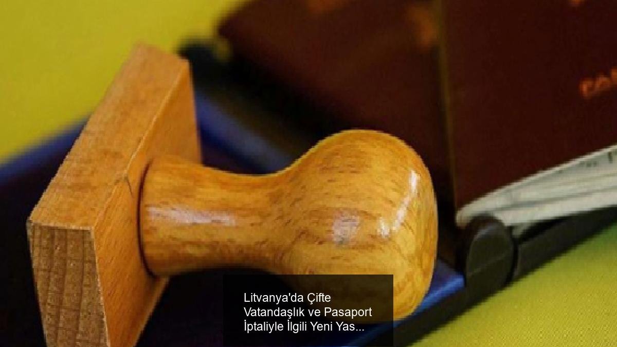 Litvanya'da Çifte Vatandaşlık ve Pasaport İptaliyle İlgili Yeni Yasa Tasarısı
