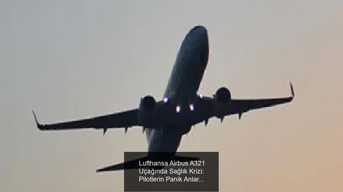 Lufthansa Airbus A321 Uçağında Sağlık Krizi: Pilotlerin Panik Anları