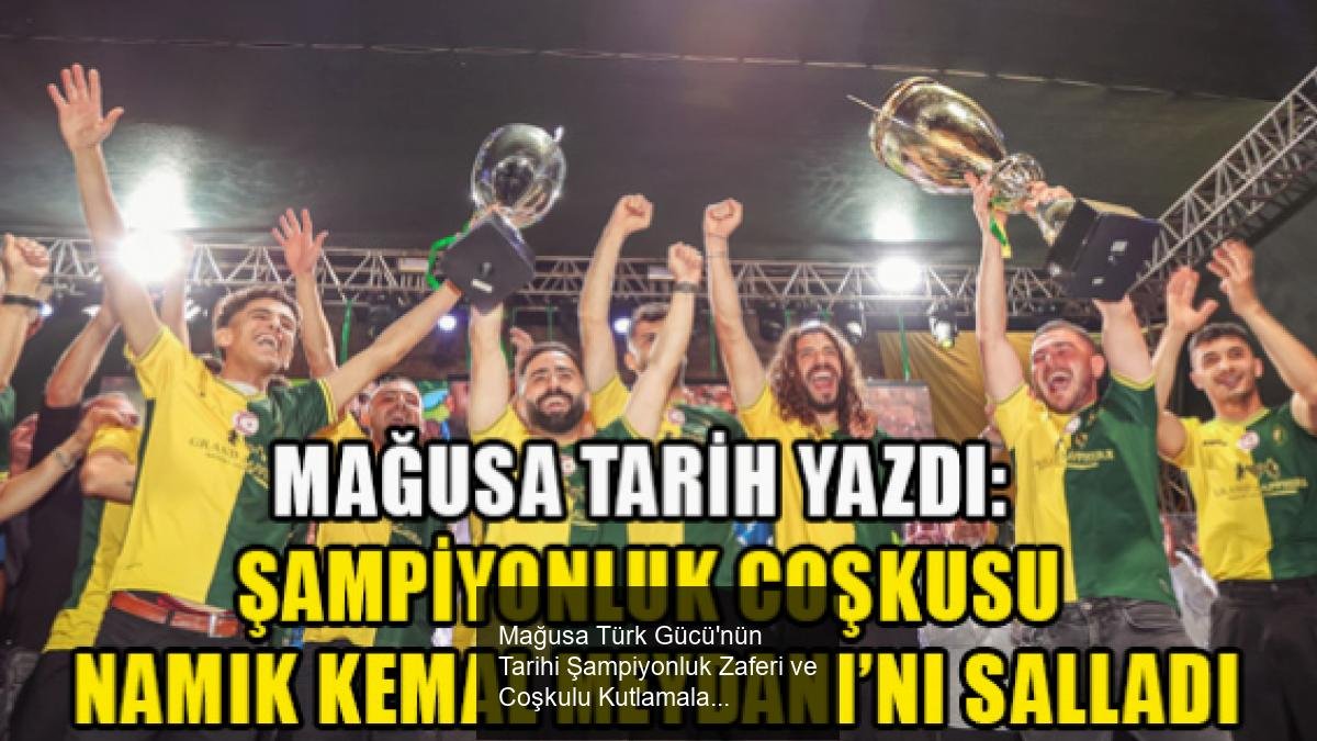 Mağusa Türk Gücü'nün Tarihi Şampiyonluk Zaferi ve Coşkulu Kutlamalar