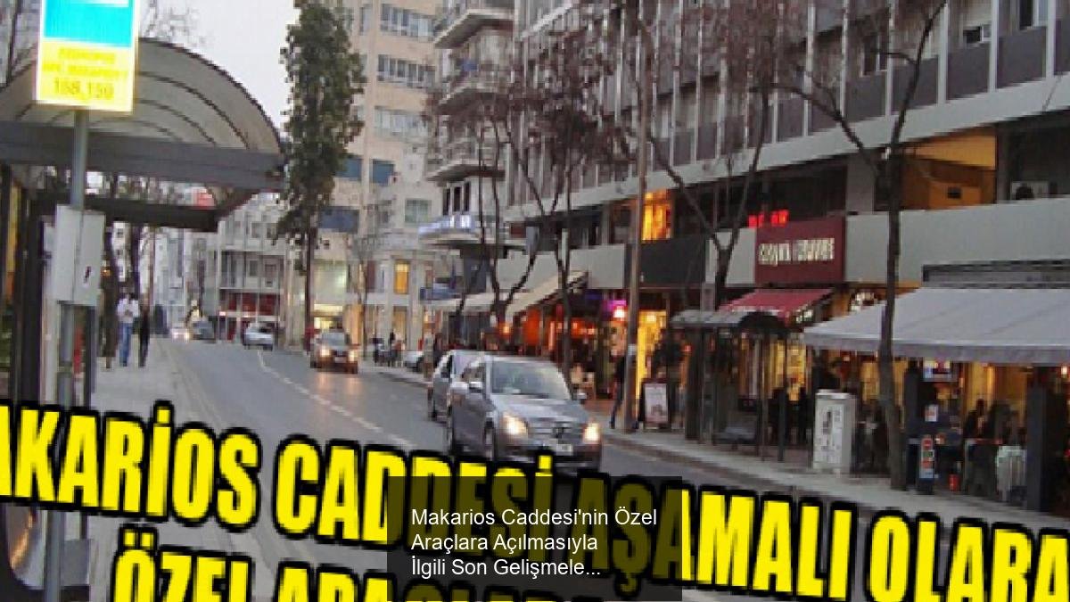 Makarios Caddesi'nin Özel Araçlara Açılmasıyla İlgili Son Gelişmeler