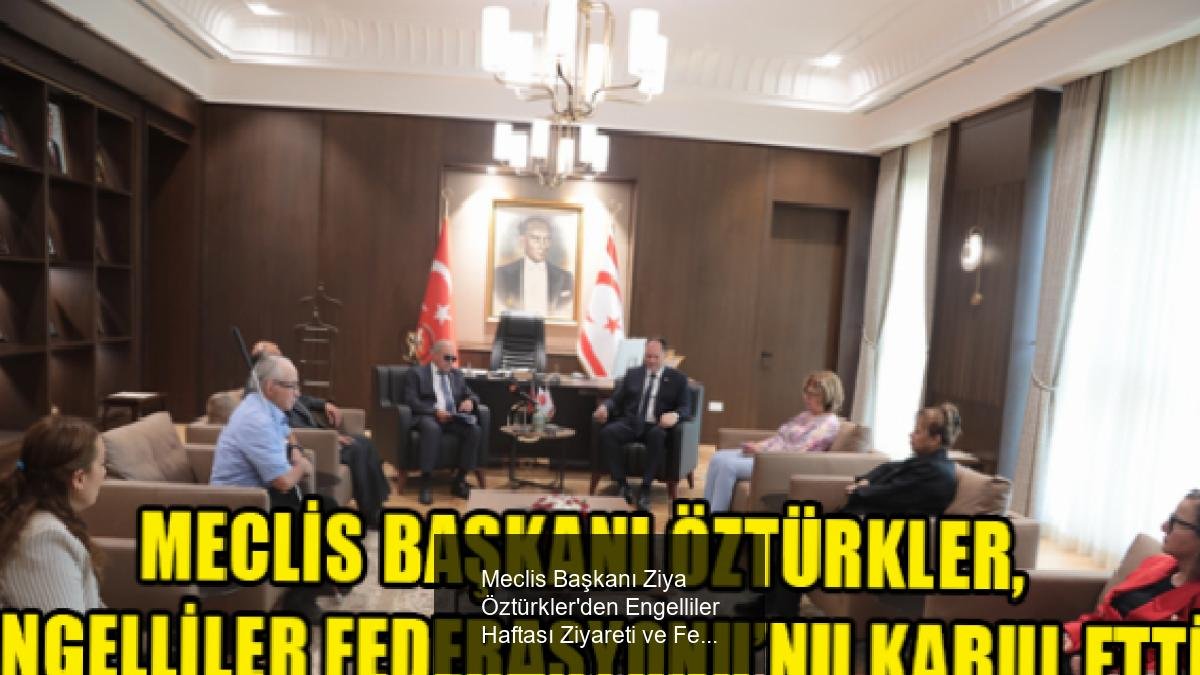 Meclis Başkanı Ziya Öztürkler'den Engelliler Haftası Ziyareti ve Federal Temaslar
