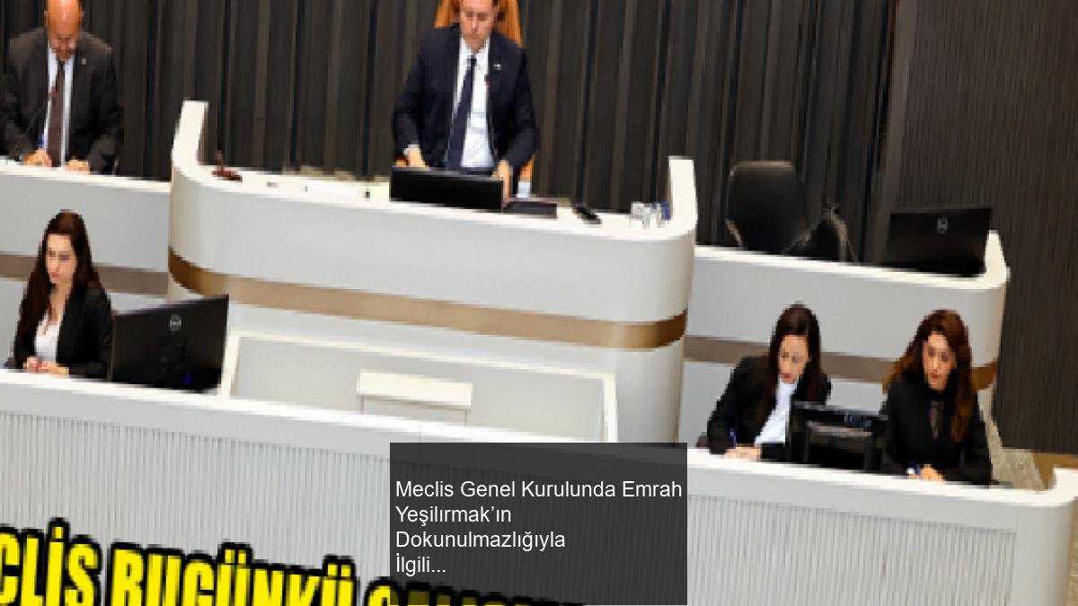 Meclis Genel Kurulunda Emrah Yeşilırmak’ın Dokunulmazlığıyla İlgili Gelişmeler ve Tartışmalar