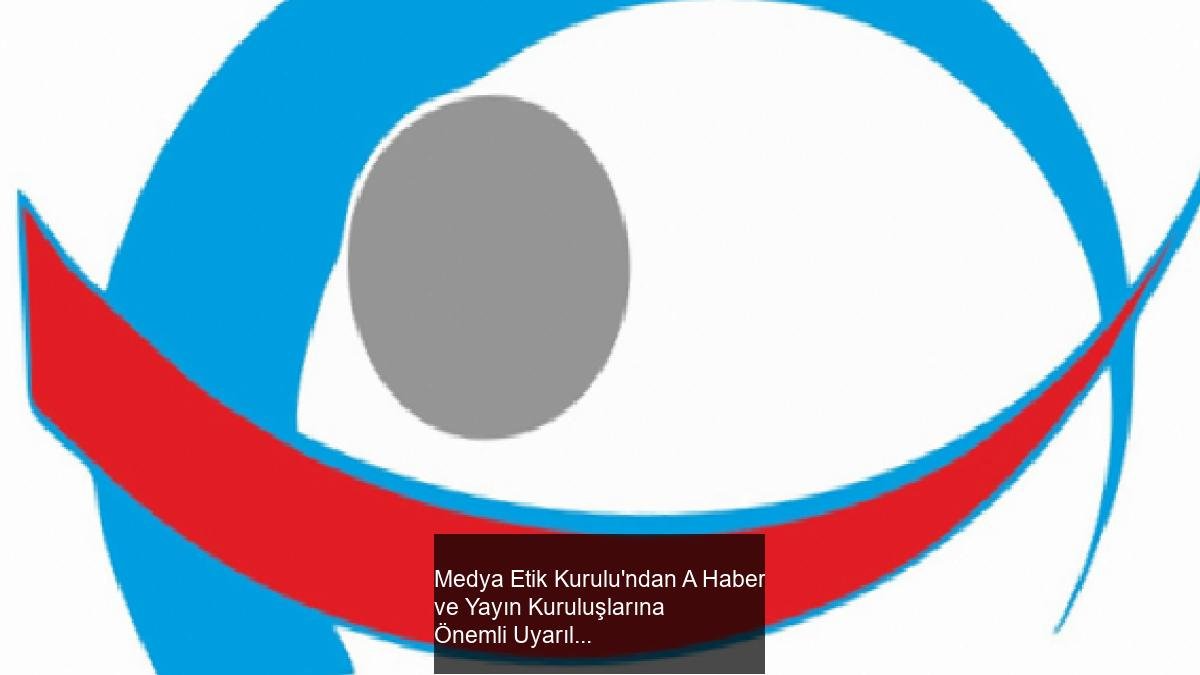 Medya Etik Kurulu'ndan A Haber ve Yayın Kuruluşlarına Önemli Uyarılar