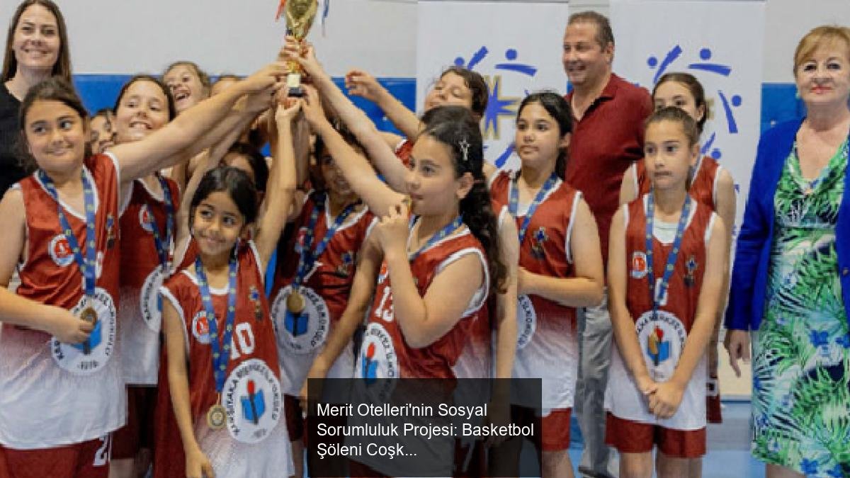 Merit Otelleri'nin Sosyal Sorumluluk Projesi: Basketbol Şöleni Coşkusu