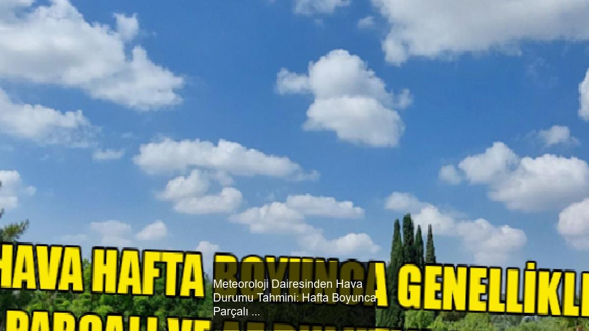 Meteoroloji Dairesinden Hava Durumu Tahmini: Hafta Boyunca Parçalı ve Az Bulutlu Hava Bekleniyor