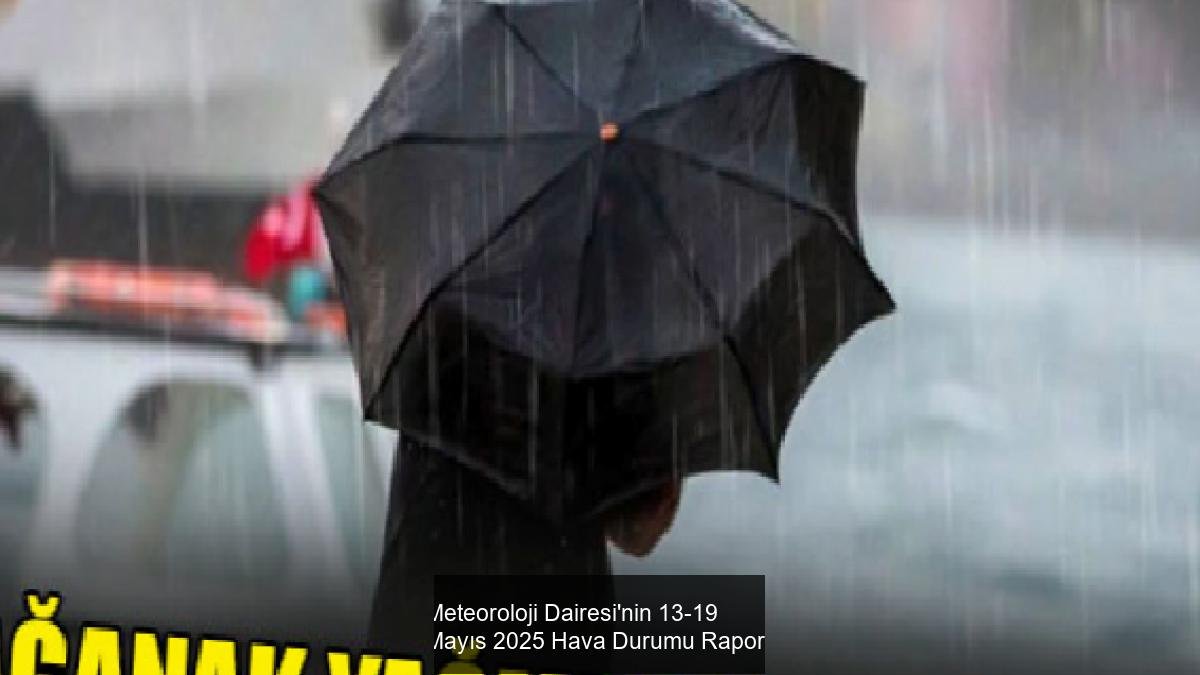Meteoroloji Dairesi'nin 13-19 Mayıs 2025 Hava Durumu Raporu