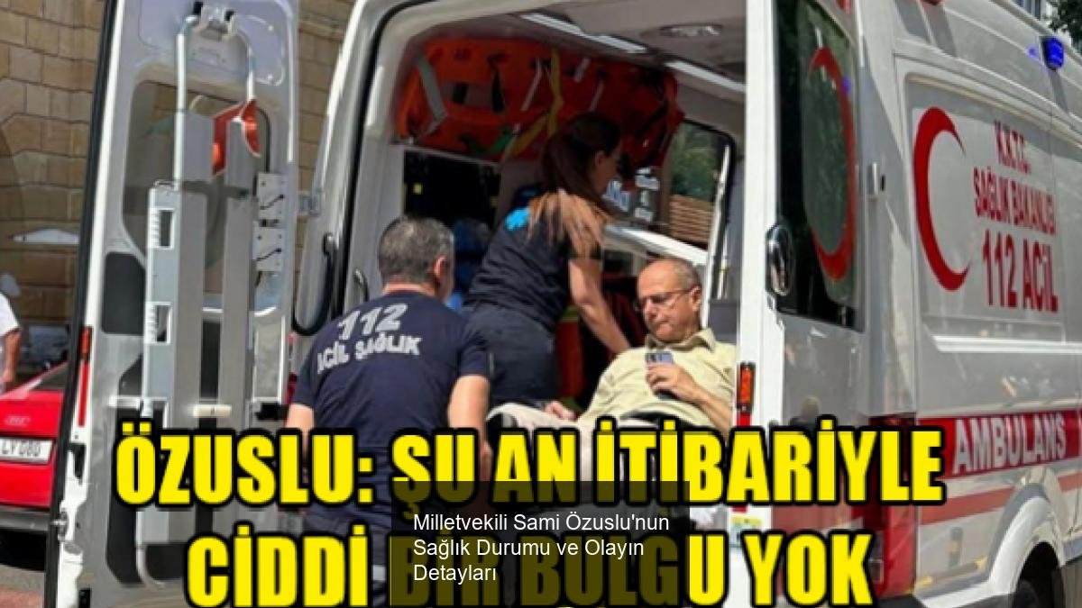 Milletvekili Sami Özuslu'nun Sağlık Durumu ve Olayın Detayları