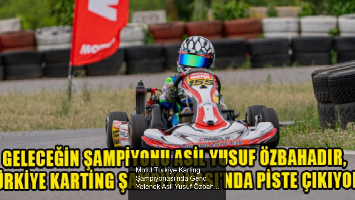 Motül Türkiye Karting Şampiyonası'nda Genç Yetenek Asil Yusuf Özbahadır’ın Parlayan Yıldızı