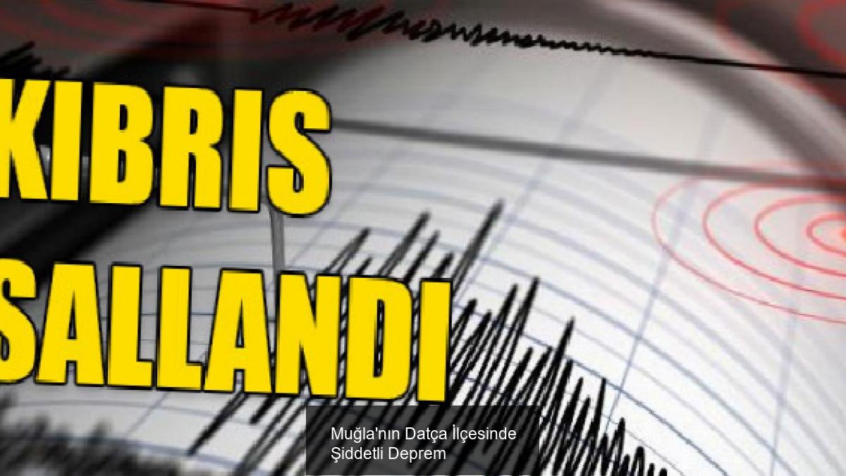 Muğla'nın Datça İlçesinde Şiddetli Deprem