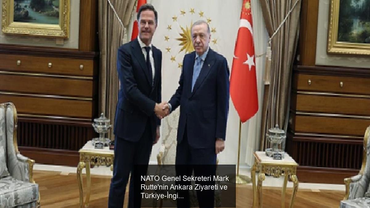 NATO Genel Sekreteri Mark Rutte'nin Ankara Ziyareti ve Türkiye-İngiliz İlişkileri