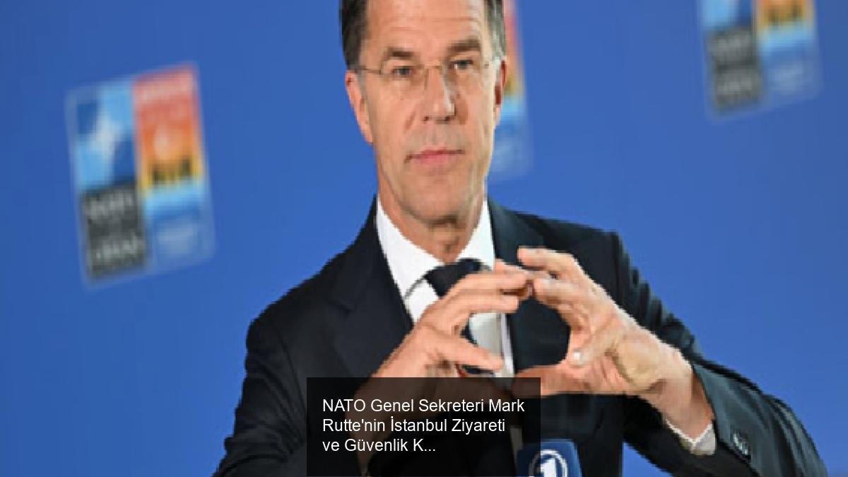 NATO Genel Sekreteri Mark Rutte'nin İstanbul Ziyareti ve Güvenlik Konuşmaları