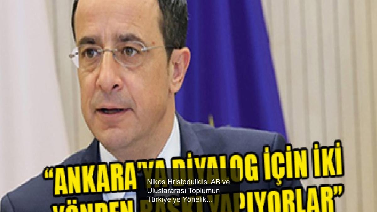 Nikos Hristodulidis: AB ve Uluslararası Toplumun Türkiye’ye Yönelik Baskıları ve Kıbrıs Müzakereleri
