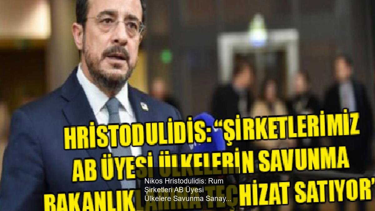 Nikos Hristodulidis: Rum Şirketleri AB Üyesi Ülkelere Savunma Sanayiinde Satış Yapıyor