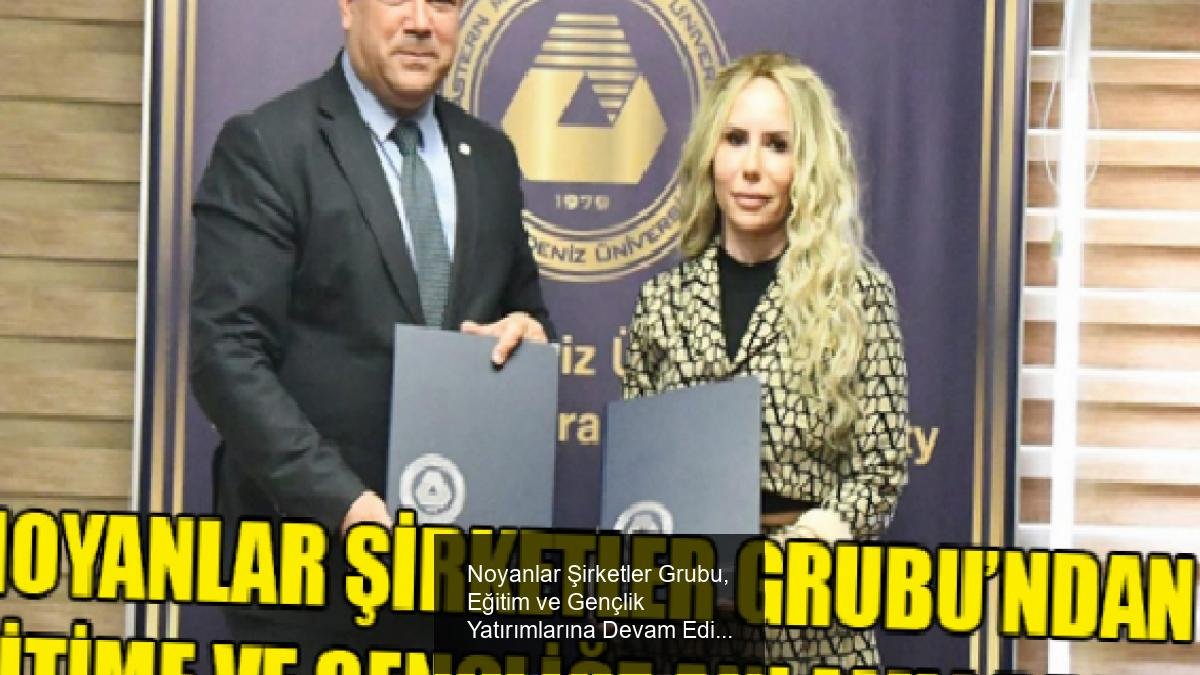 Noyanlar Şirketler Grubu, Eğitim ve Gençlik Yatırımlarına Devam Ediyor