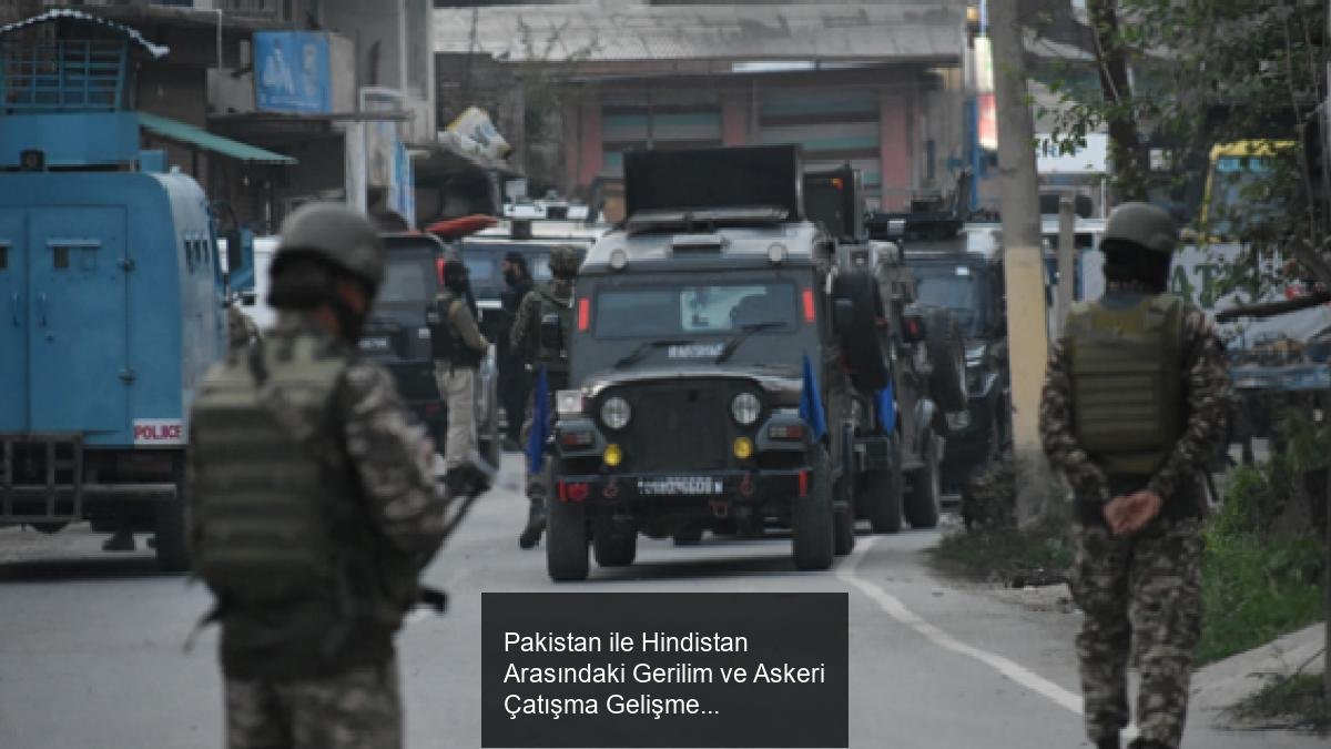 Pakistan ile Hindistan Arasındaki Gerilim ve Askeri Çatışma Gelişmeleri
