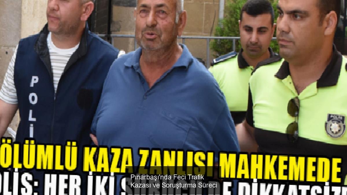 Pınarbaşı'nda Feci Trafik Kazası ve Soruşturma Süreci
