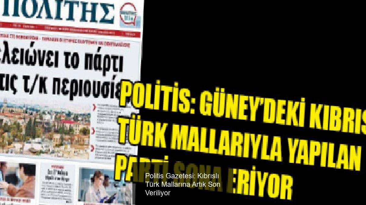 Politis Gazetesi: Kıbrıslı Türk Mallarına Artık Son Veriliyor