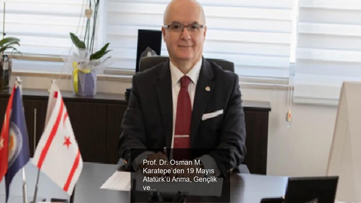 Prof. Dr. Osman M. Karatepe’den 19 Mayıs Atatürk’ü Anma, Gençlik ve Spor Bayramı Mesajı