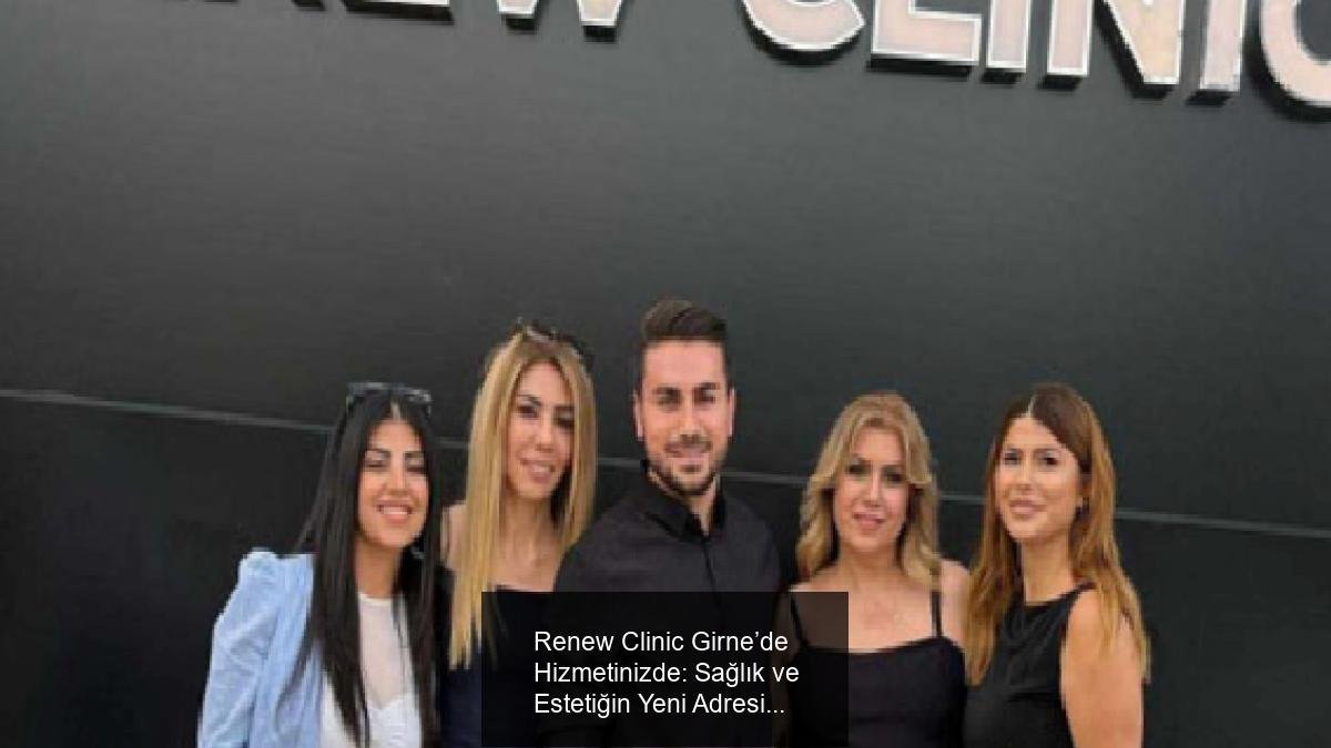 Renew Clinic Girne’de Hizmetinizde: Sağlık ve Estetiğin Yeni Adresi