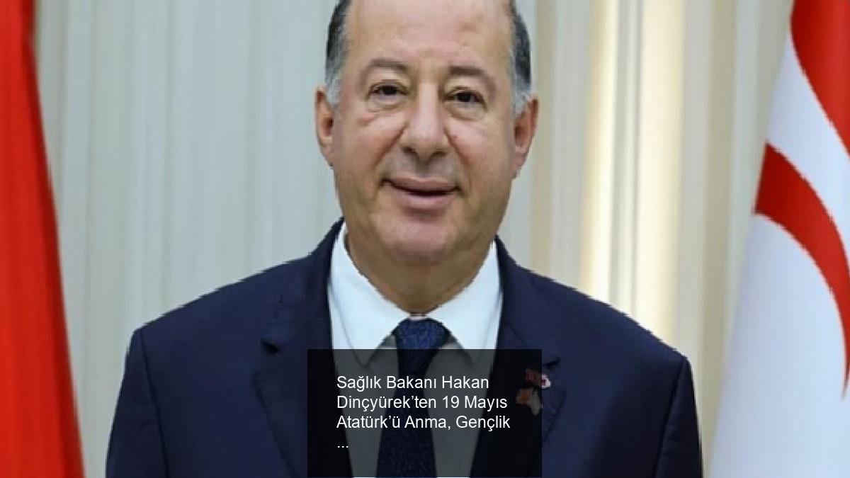 Sağlık Bakanı Hakan Dinçyürek’ten 19 Mayıs Atatürk’ü Anma, Gençlik ve Spor Bayramı Mesajı