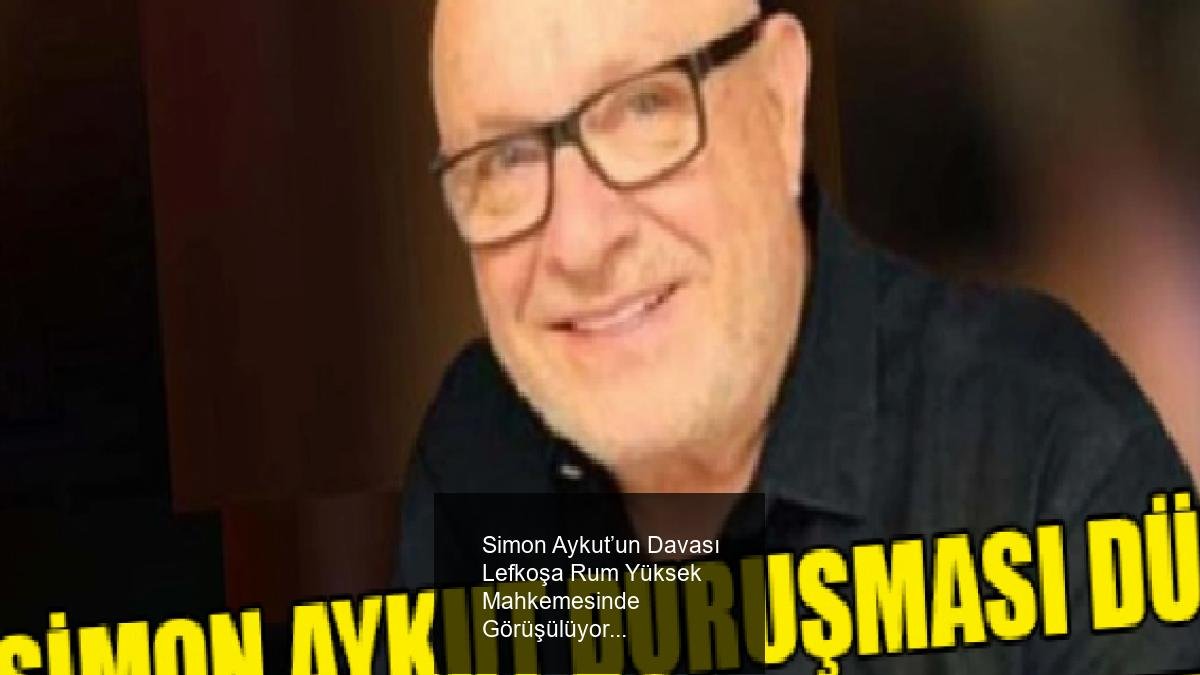 Simon Aykut’un Davası Lefkoşa Rum Yüksek Mahkemesinde Görüşülüyor