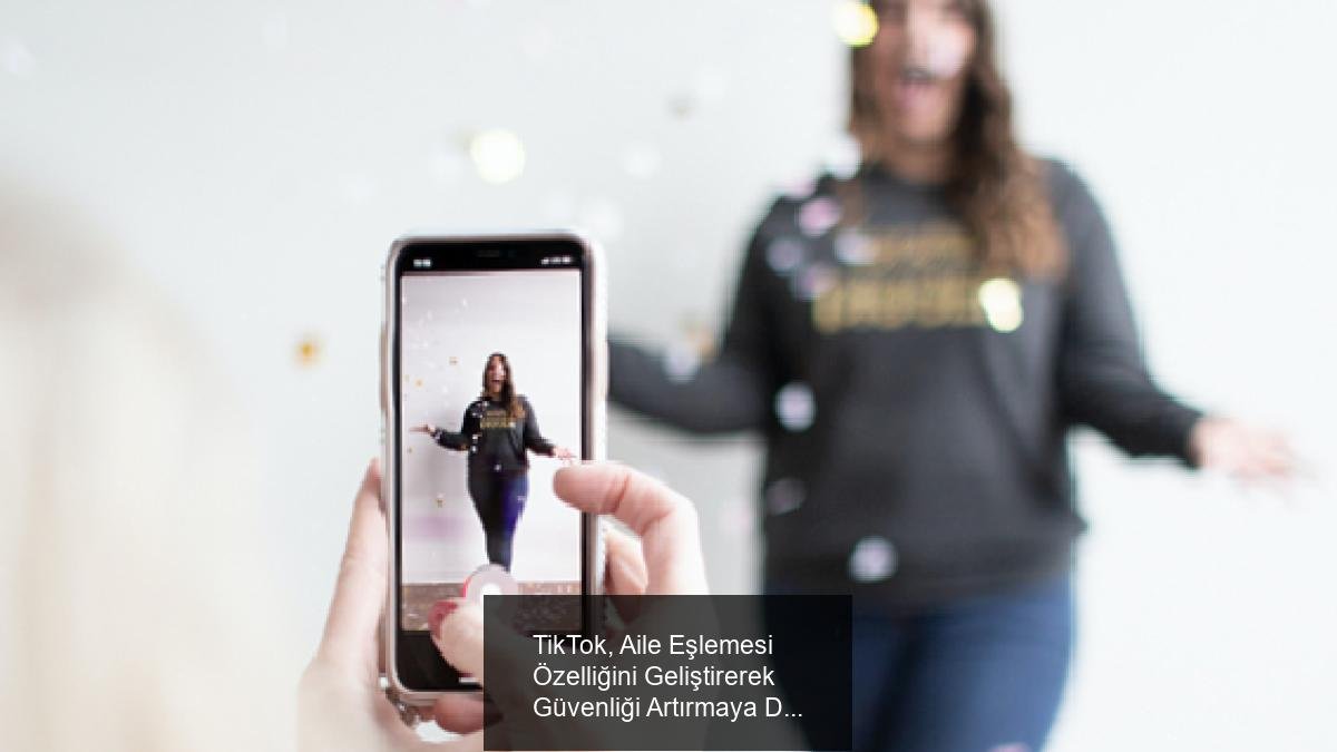 TikTok, Aile Eşlemesi Özelliğini Geliştirerek Güvenliği Artırmaya Devam Ediyor