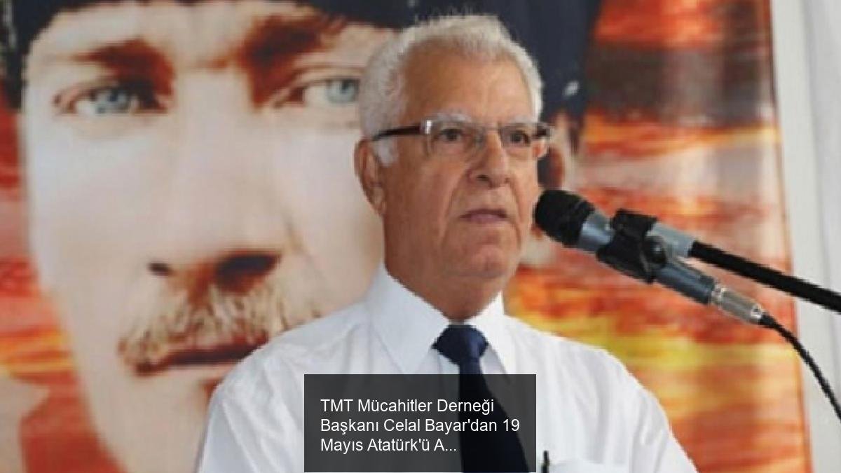 TMT Mücahitler Derneği Başkanı Celal Bayar'dan 19 Mayıs Atatürk'ü Anma, Gençlik ve Spor Bayramı Mesajı