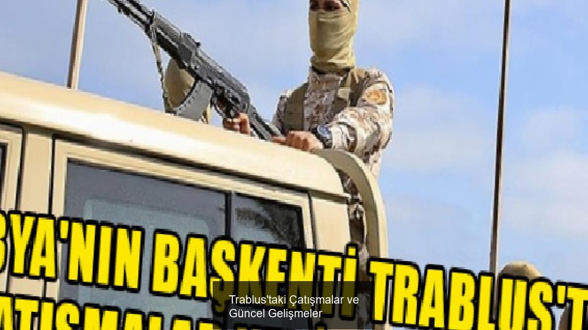 Trablus'taki Çatışmalar ve Güncel Gelişmeler