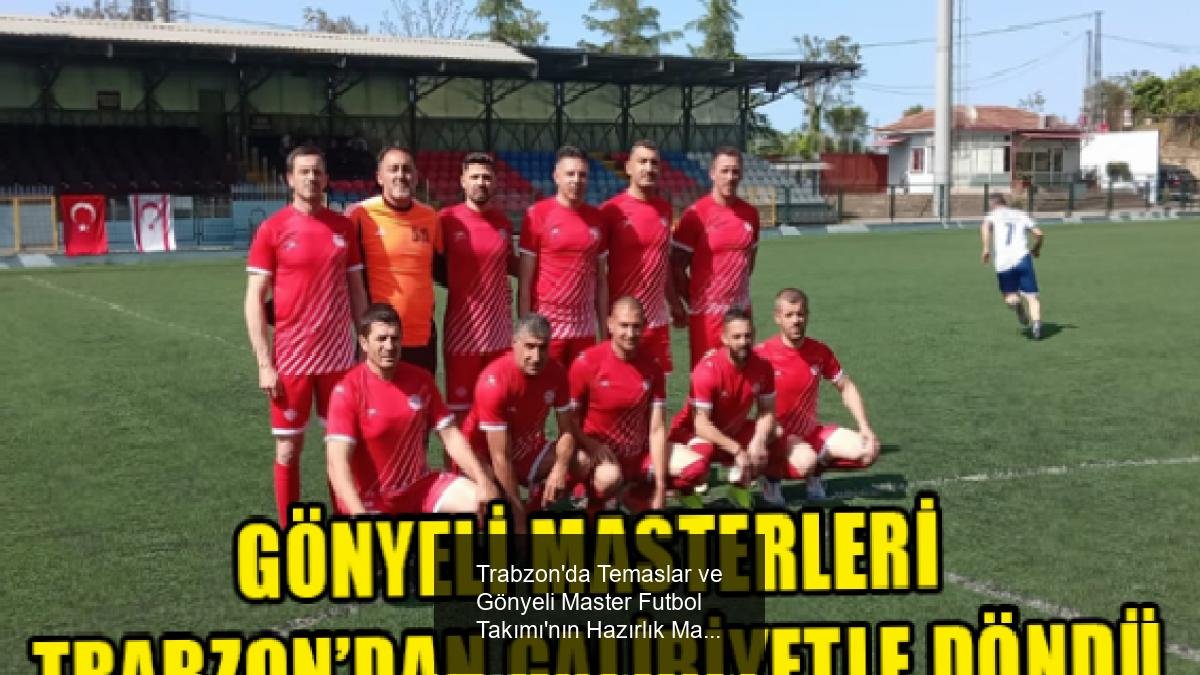 Trabzon'da Temaslar ve Gönyeli Master Futbol Takımı'nın Hazırlık Maçı Sonuçları