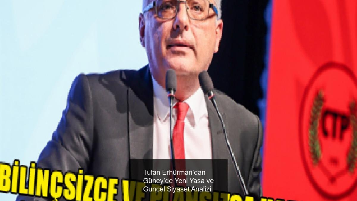 Tufan Erhürman’dan Güney’de Yeni Yasa ve Güncel Siyaset Analizi