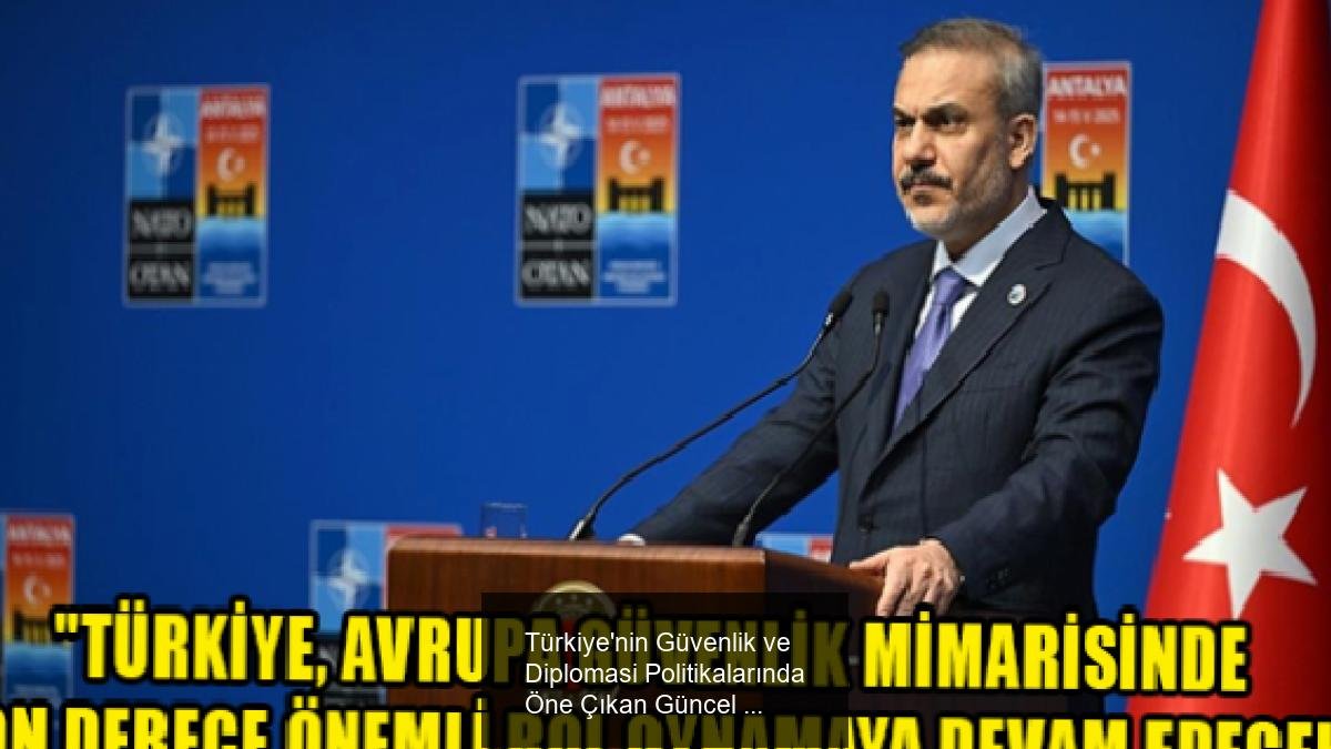 Türkiye'nin Güvenlik ve Diplomasi Politikalarında Öne Çıkan Güncel Gelişmeler