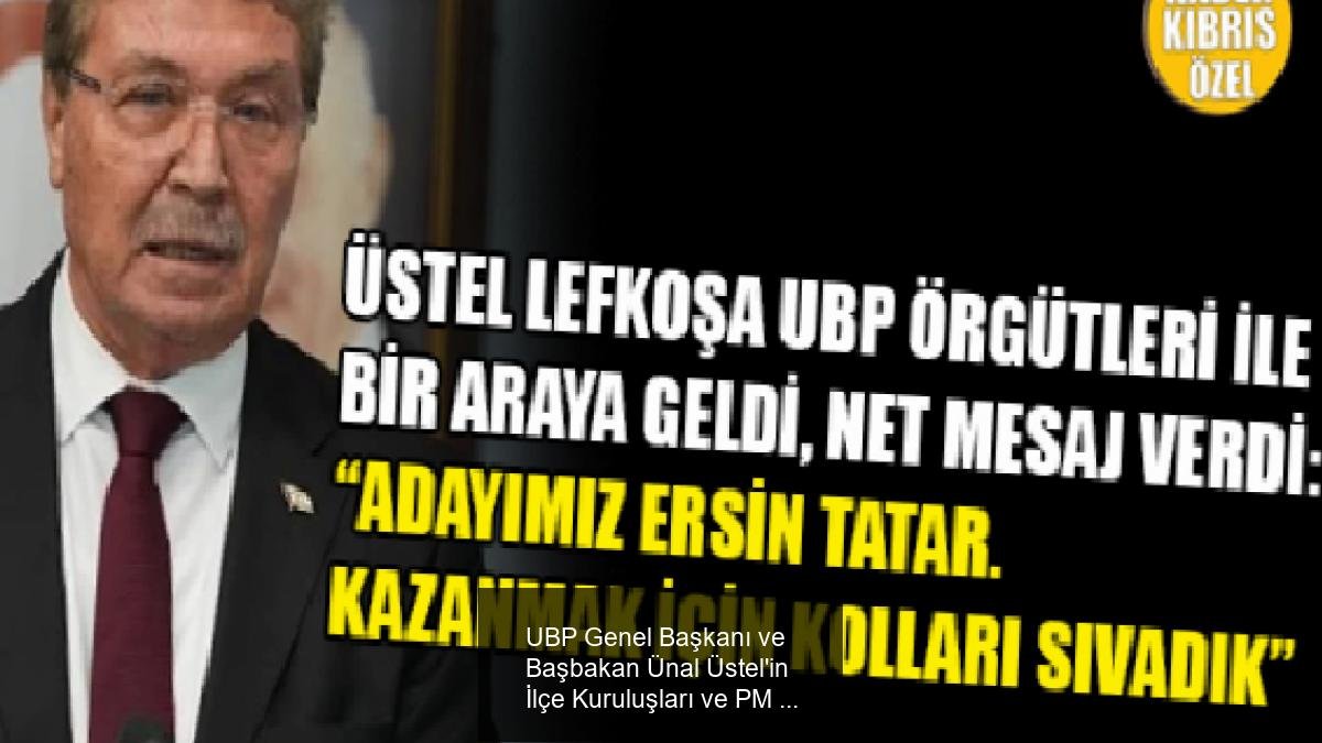UBP Genel Başkanı ve Başbakan Ünal Üstel'in İlçe Kuruluşları ve PM Temsilcileriyle Bir Araya Gelişi