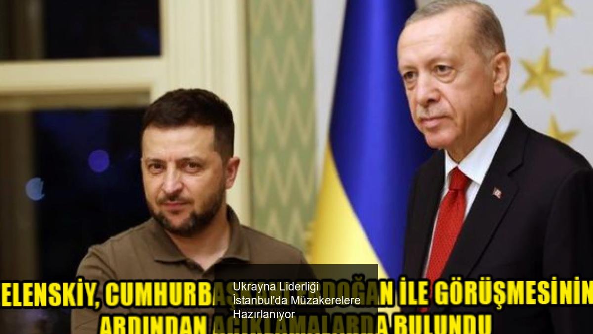 Ukrayna Liderliği İstanbul'da Müzakerelere Hazırlanıyor