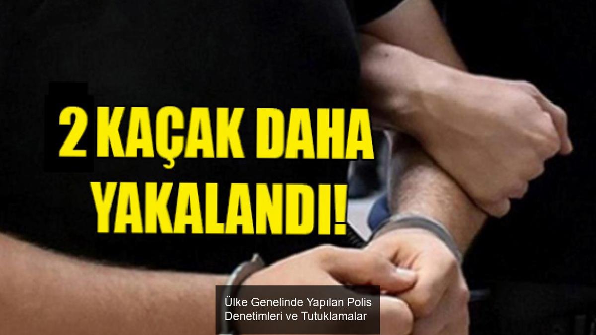 Ülke Genelinde Yapılan Polis Denetimleri ve Tutuklamalar